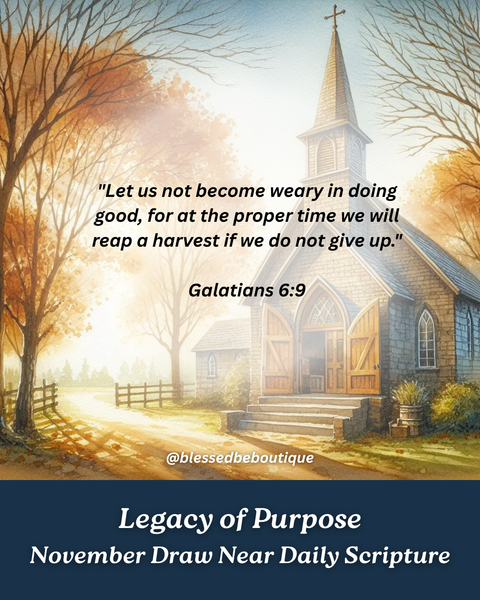 “Let us not become weary in doing good, for at the proper time we will reap a harvest if we do not give up.” ~Galatians 6:9