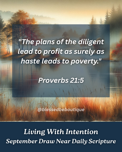 “The plans of the diligent lead to profit as surely as haste leads to poverty.” ~Proverbs 21:5