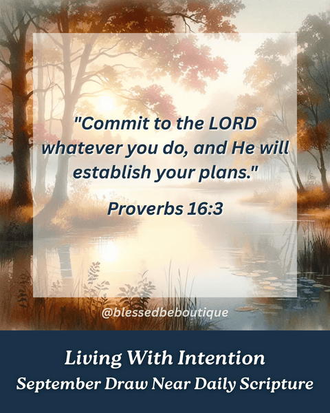 "Commit to the LORD whatever you do, and He will establish your plans." ~Proverbs 16:3