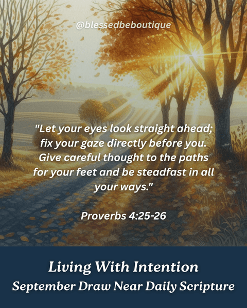 "Give careful thought to the paths for your feet and be steadfast in all your ways.” ~Proverbs 4:25-26