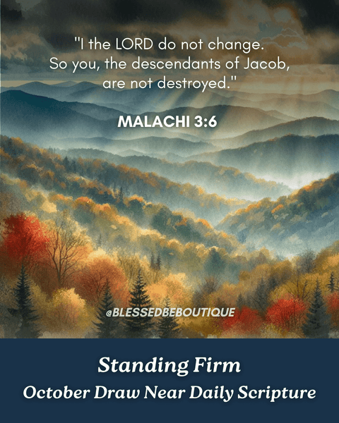“I the Lord do not change. So you, the descendants of Jacob, are not destroyed.” ~Malachi 3:6