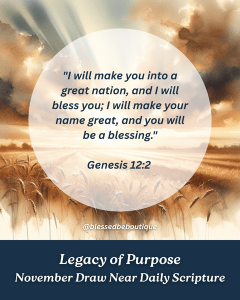 “I will make you into a great nation, and I will bless you, I will make your name great, and you will be a blessing. ~Genesis 12:2