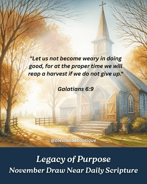 “Let us not become weary in doing good, for at the proper time we will reap a harvest if we do not give up.” ~Galatians 6:9