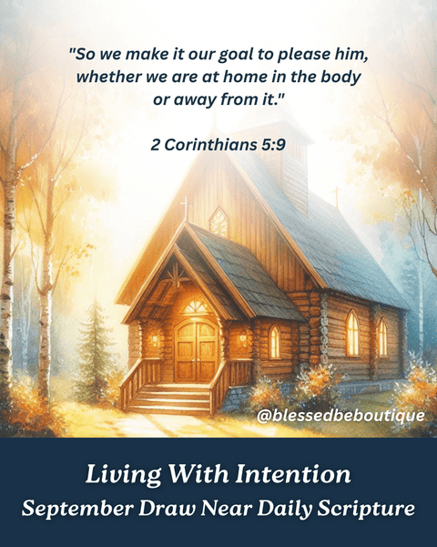 "So we make it our goal to please him, whether we are at home in the body or away from it." ~2 Corinthians 5:9