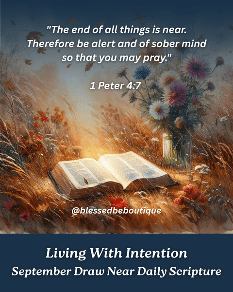 "The end of all things is near. Therefore be alert and of sober mind so that you may pray" ~1 Peter 4:7