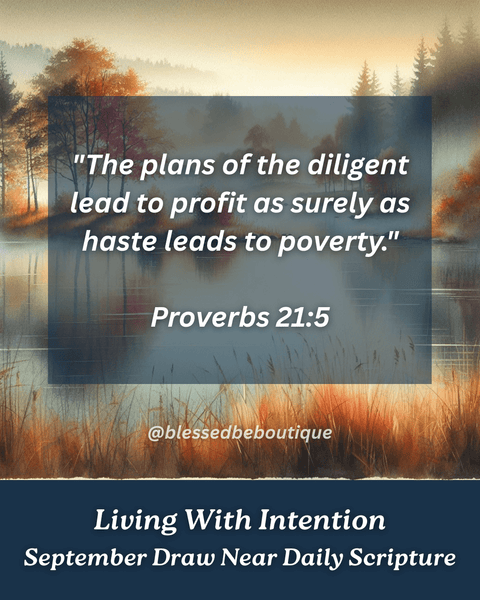 “The plans of the diligent lead to profit as surely as haste leads to poverty.” ~Proverbs 21:5
