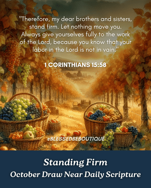 “Therefore, my dear brothers and sisters, stand firm. Let nothing move you." ~1 Corinthians 15:58